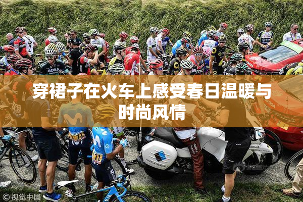 穿裙子在火车上感受春日温暖与时尚风情