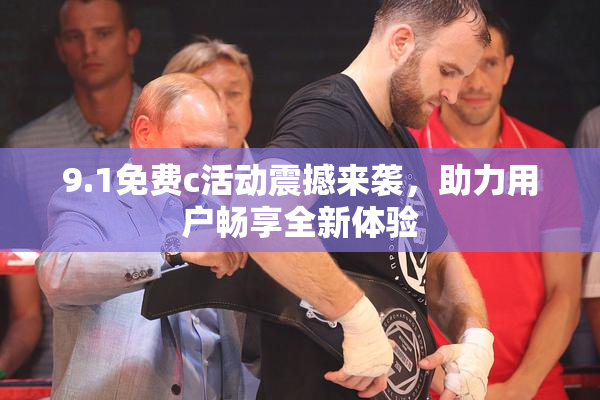9.1免费c活动震撼来袭，助力用户畅享全新体验