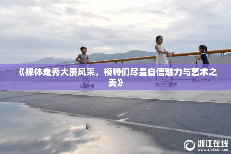 《裸体走秀大展风采，模特们尽显自信魅力与艺术之美》