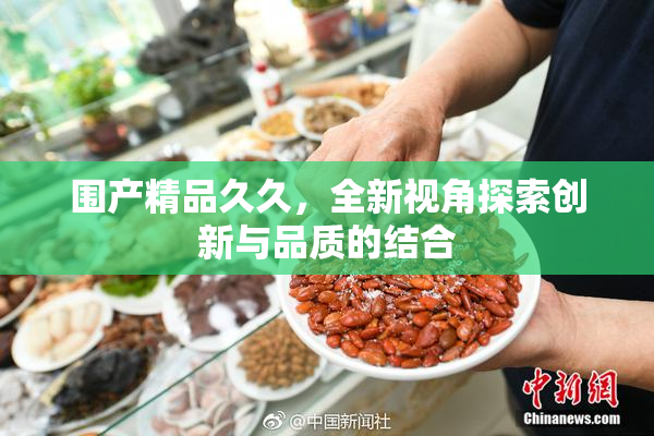 围产精品久久，全新视角探索创新与品质的结合