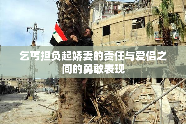 乞丐担负起娇妻的责任与爱侣之间的勇敢表现