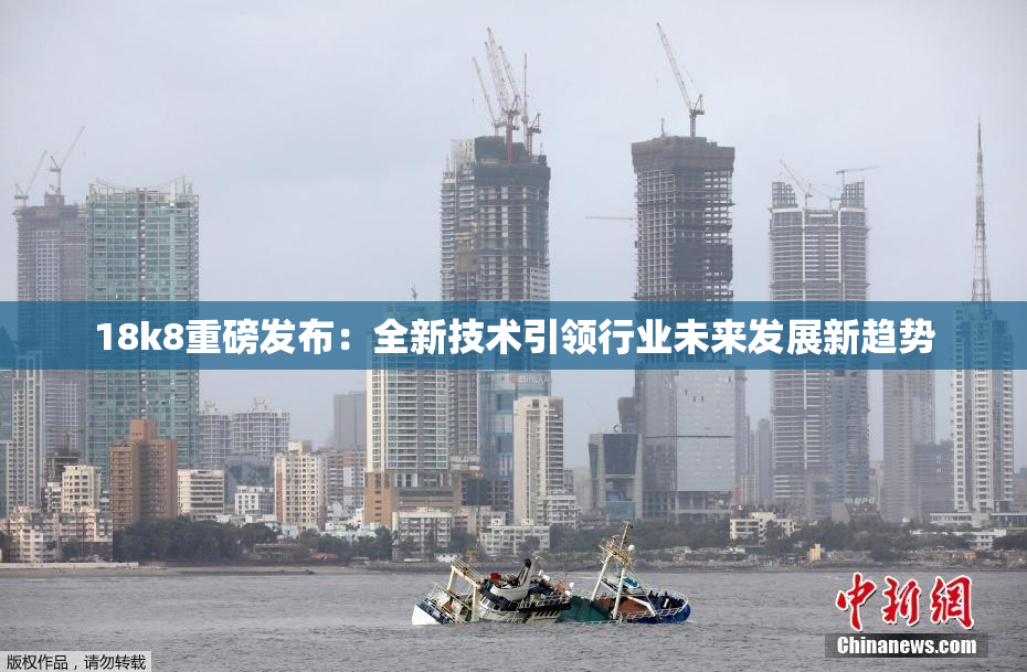 18k8重磅发布：全新技术引领行业未来发展新趋势