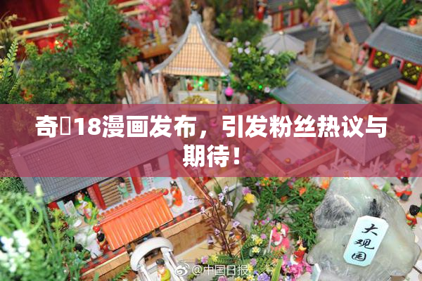奇犽18漫画发布，引发粉丝热议与期待！