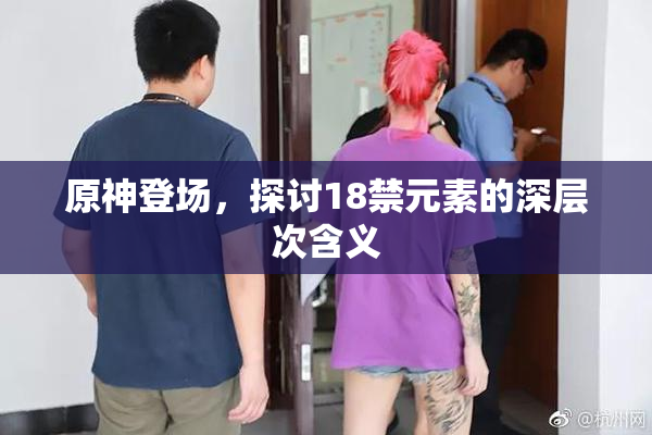 原神登场，探讨18禁元素的深层次含义