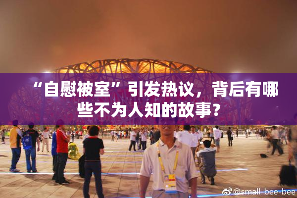 “自慰被室”引发热议，背后有哪些不为人知的故事？