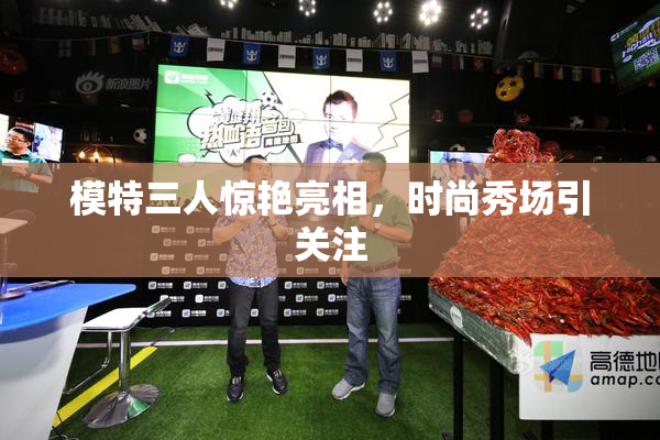 模特三人惊艳亮相，时尚秀场引关注