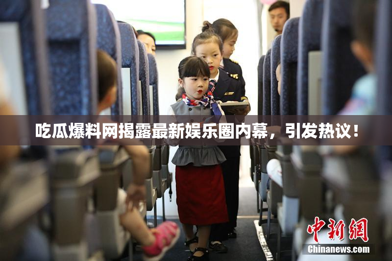 吃瓜爆料网揭露最新娱乐圈内幕，引发热议！