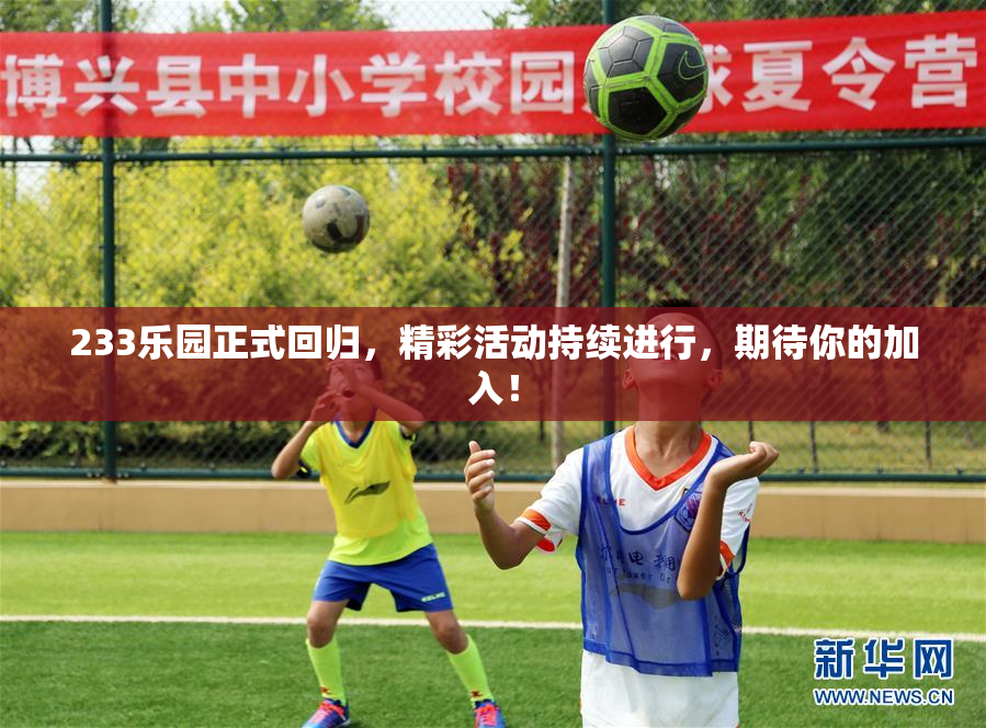 233乐园正式回归，精彩活动持续进行，期待你的加入！