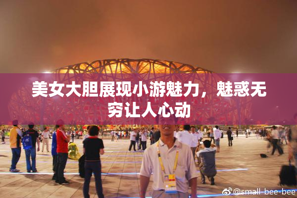 美女大胆展现小游魅力，魅惑无穷让人心动