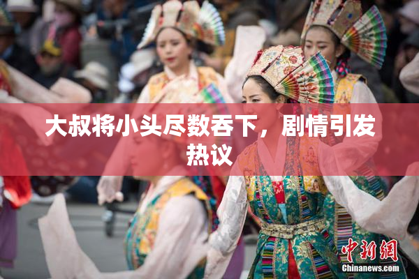 大叔将小头尽数吞下，剧情引发热议
