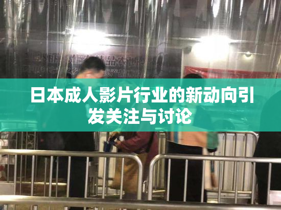 日本成人影片行业的新动向引发关注与讨论