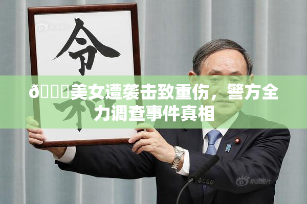 🔞美女遭袭击致重伤，警方全力调查事件真相