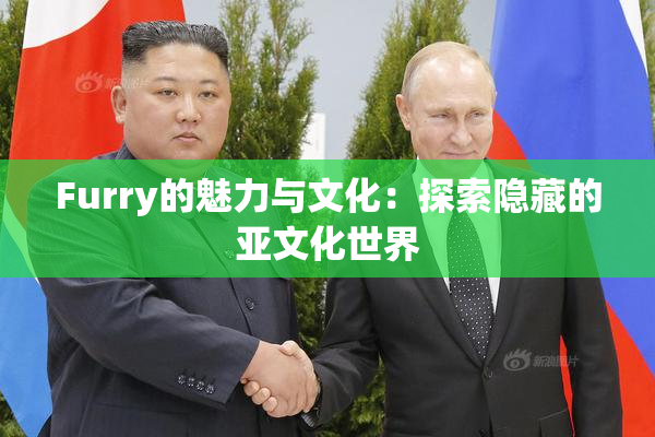 Furry的魅力与文化：探索隐藏的亚文化世界