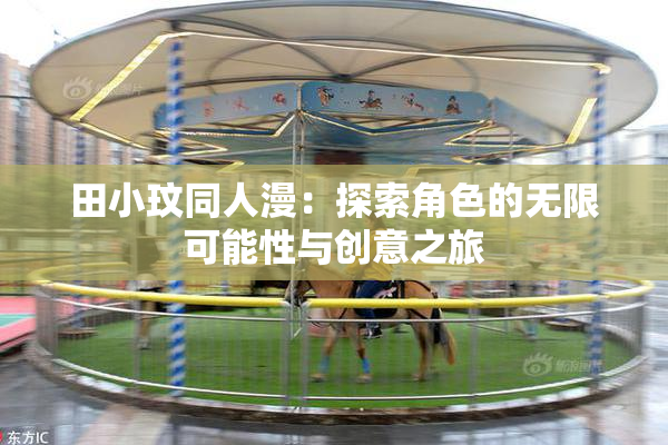 田小玟同人漫：探索角色的无限可能性与创意之旅