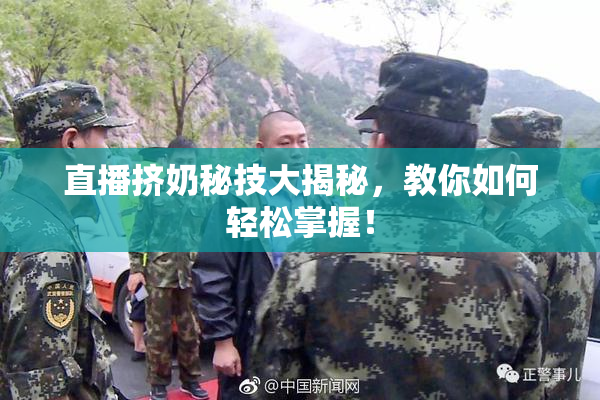 直播挤奶秘技大揭秘，教你如何轻松掌握！