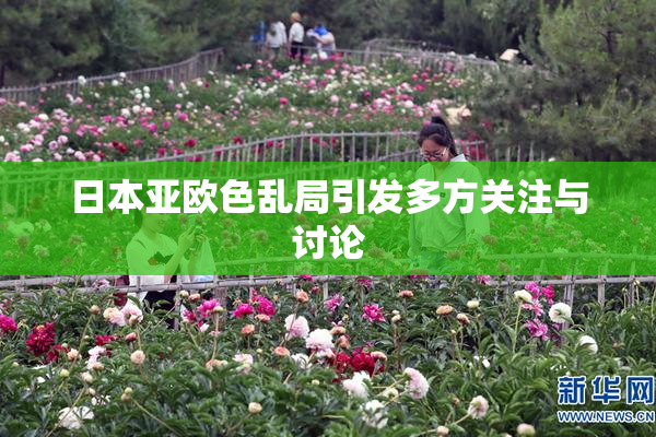 日本亚欧色乱局引发多方关注与讨论