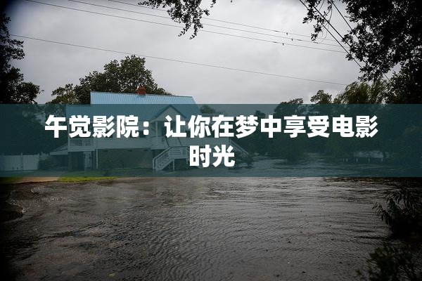 午觉影院：让你在梦中享受电影时光