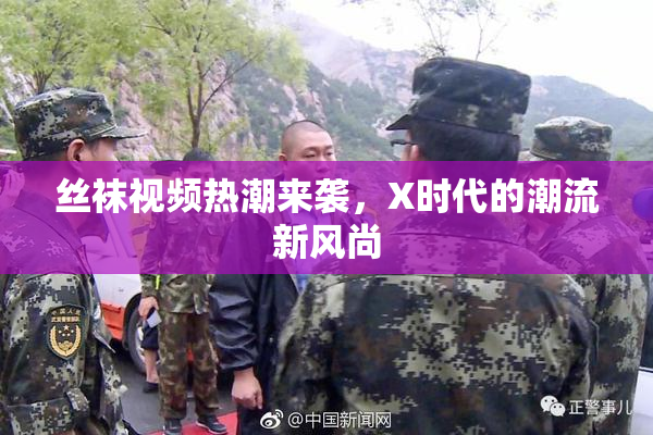 丝袜视频热潮来袭，X时代的潮流新风尚