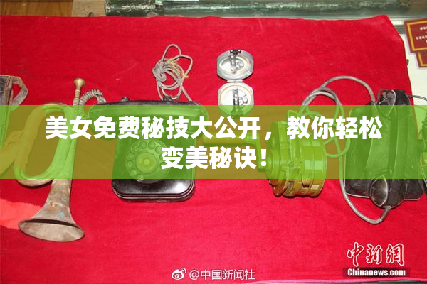 美女免费秘技大公开，教你轻松变美秘诀！