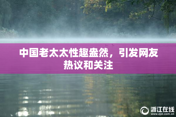 中国老太太性趣盎然，引发网友热议和关注