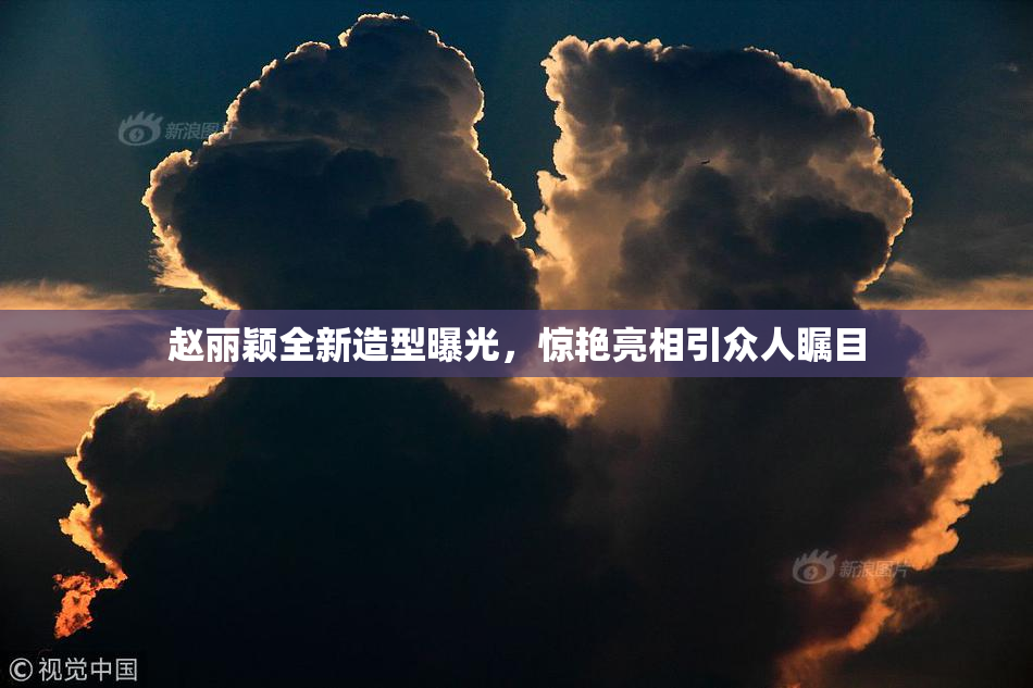 赵丽颖全新造型曝光，惊艳亮相引众人瞩目