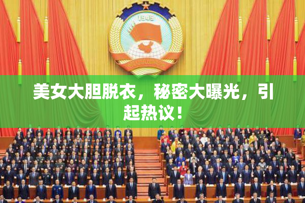 美女大胆脱衣，秘密大曝光，引起热议！