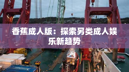 香蕉成人版：探索另类成人娱乐新趋势
