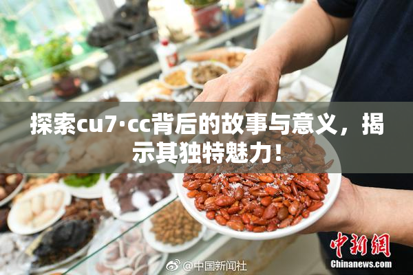 探索cu7·cc背后的故事与意义，揭示其独特魅力！