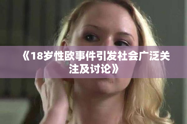 《18岁性欧事件引发社会广泛关注及讨论》