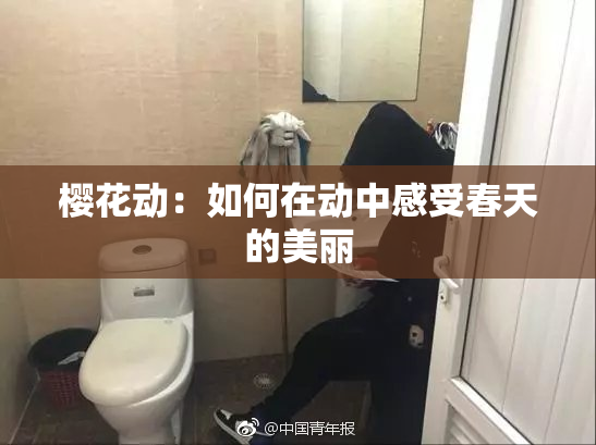 樱花动：如何在动中感受春天的美丽
