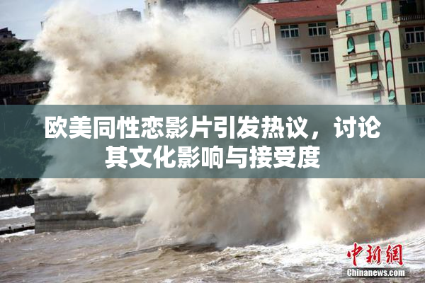 欧美同性恋影片引发热议，讨论其文化影响与接受度