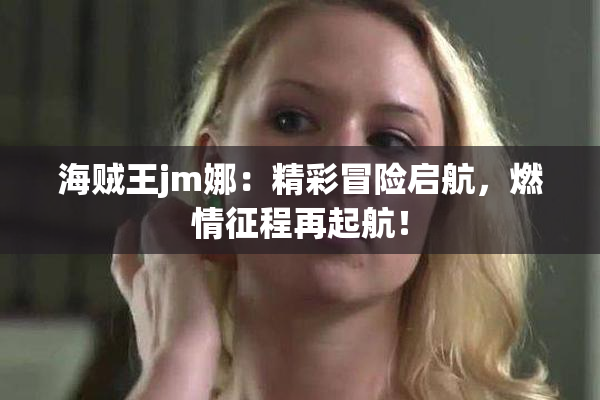 海贼王jm娜：精彩冒险启航，燃情征程再起航！