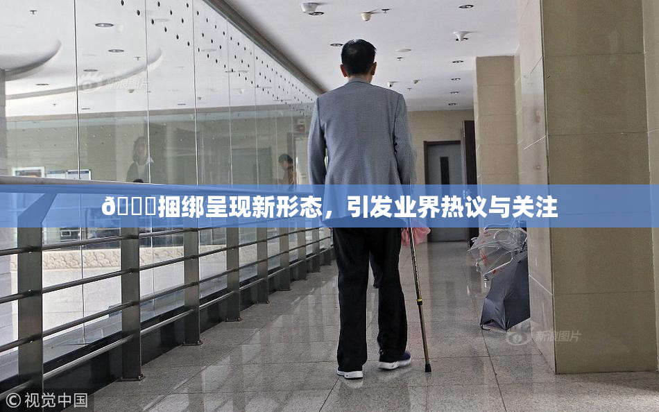 🔞捆绑呈现新形态，引发业界热议与关注