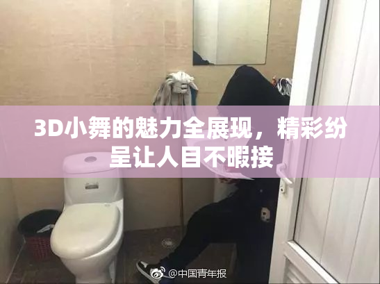 3D小舞的魅力全展现，精彩纷呈让人目不暇接