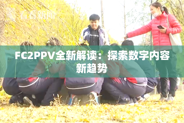 FC2PPV全新解读：探索数字内容新趋势