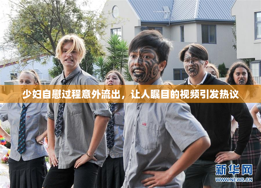 少妇自慰过程意外流出，让人瞩目的视频引发热议