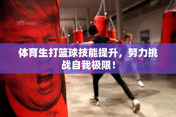 体育生打篮球技能提升，努力挑战自我极限！