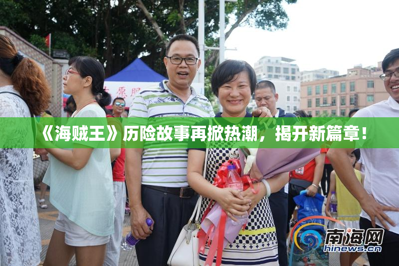 《海贼王》历险故事再掀热潮，揭开新篇章！