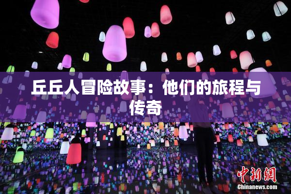 丘丘人冒险故事：他们的旅程与传奇