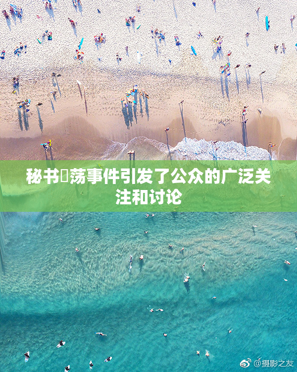 秘书婬荡事件引发了公众的广泛关注和讨论