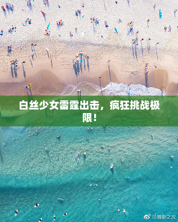 白丝少女雷霆出击，疯狂挑战极限！