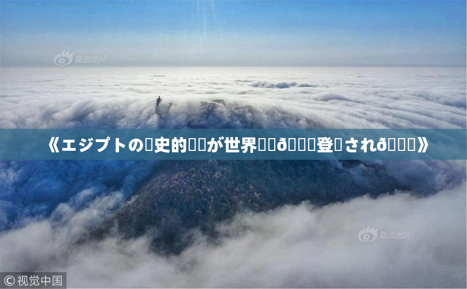 《エジプトの歴史的遺産が世界遺産🎆登録され🌃》