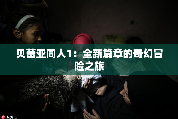 贝蕾亚同人1：全新篇章的奇幻冒险之旅