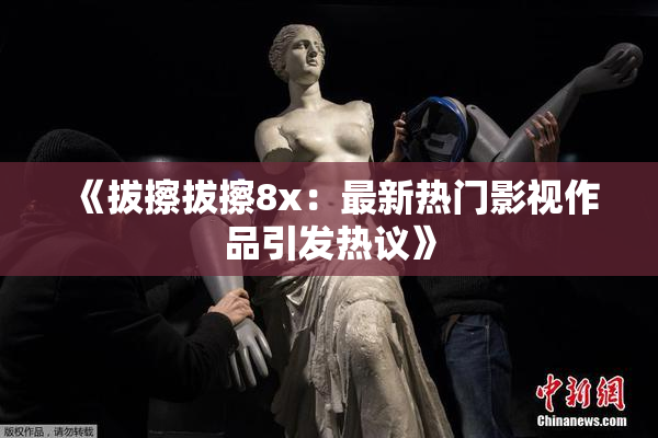 《拔擦拔擦8x：最新热门影视作品引发热议》