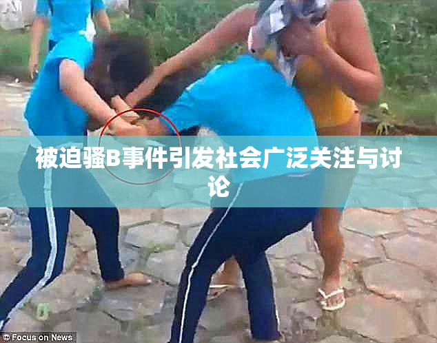 被迫骚B事件引发社会广泛关注与讨论