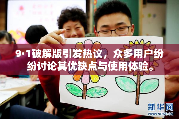 9·1破解版引发热议，众多用户纷纷讨论其优缺点与使用体验。