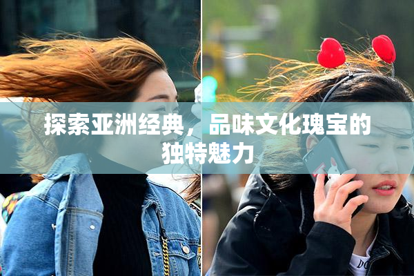 探索亚洲经典，品味文化瑰宝的独特魅力