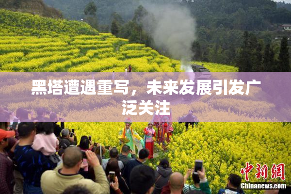 黑塔遭遇重写，未来发展引发广泛关注