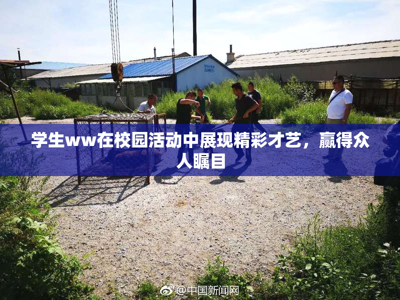 学生ww在校园活动中展现精彩才艺，赢得众人瞩目
