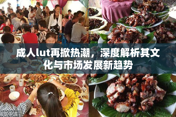 成人lut再掀热潮，深度解析其文化与市场发展新趋势